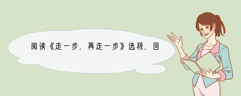 阅读《走一步,再走一步》选段,回答1—4题。 ①我从石架向下望,感到头晕目眩;